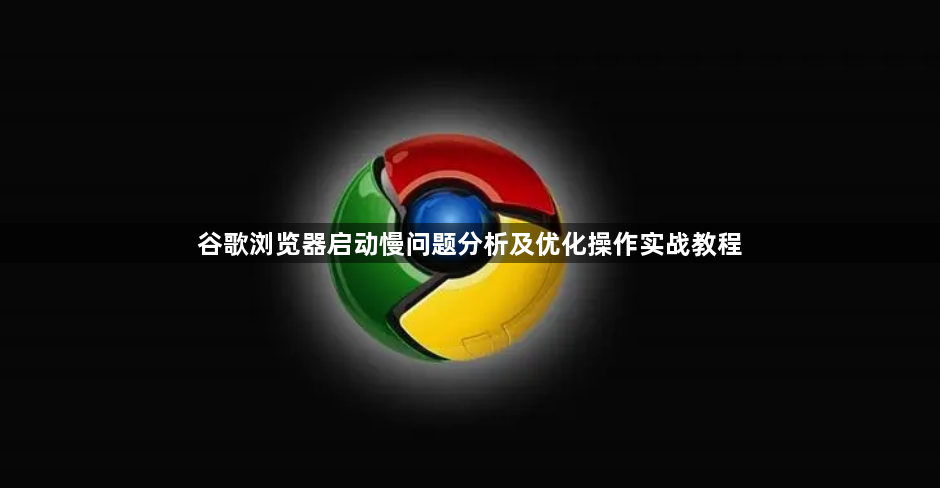 谷歌浏览器启动慢问题分析及优化操作实战教程1