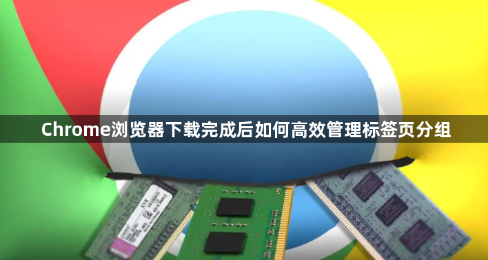 Chrome浏览器下载完成后如何高效管理标签页分组1