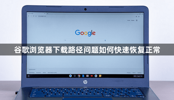谷歌浏览器下载路径问题如何快速恢复正常1