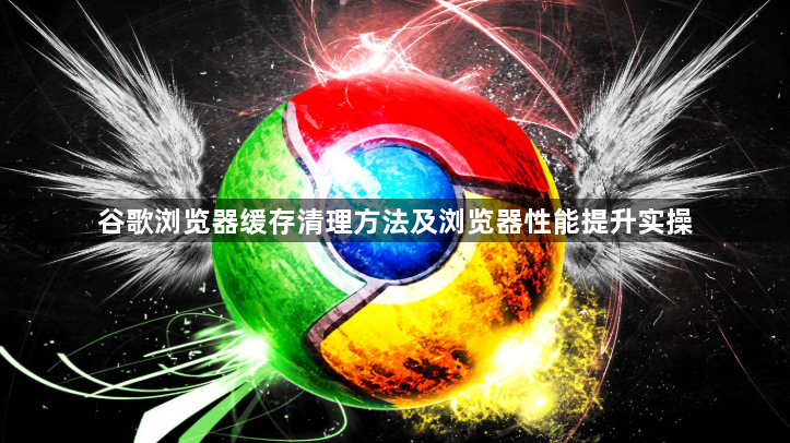 谷歌浏览器缓存清理方法及浏览器性能提升实操1