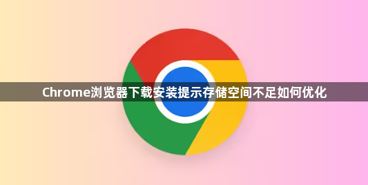 Chrome浏览器下载安装提示存储空间不足如何优化1