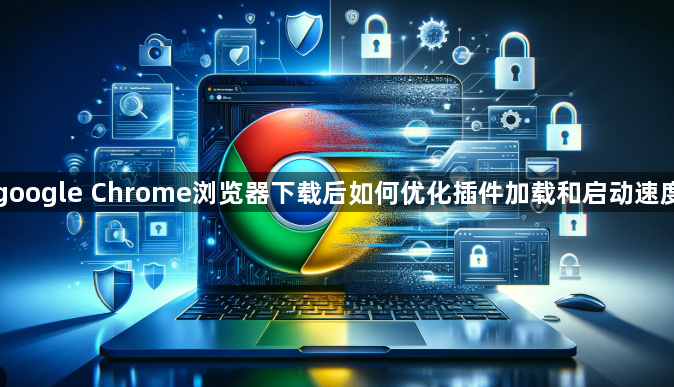 google Chrome浏览器下载后如何优化插件加载和启动速度1