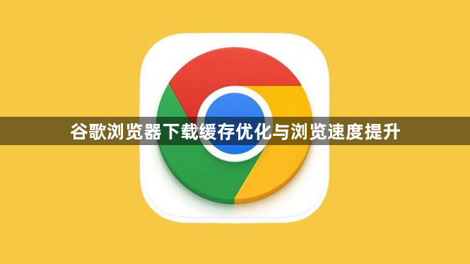 谷歌浏览器下载缓存优化与浏览速度提升1