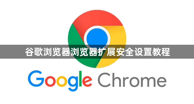 谷歌浏览器浏览器扩展安全设置教程1