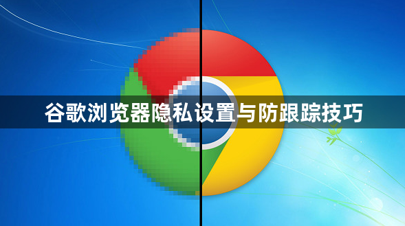 谷歌浏览器隐私设置与防跟踪技巧1