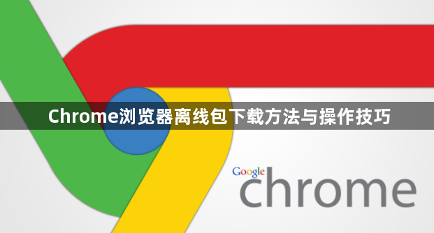 Chrome浏览器离线包下载方法与操作技巧1