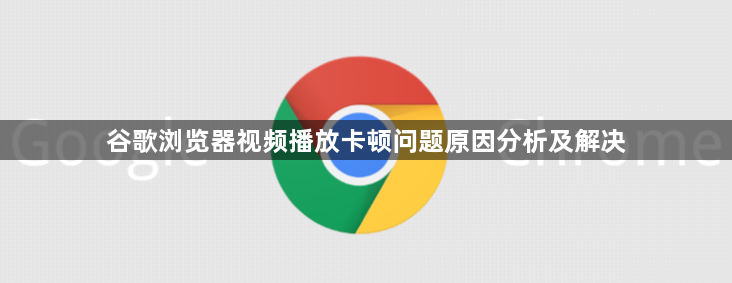 谷歌浏览器视频播放卡顿问题原因分析及解决1