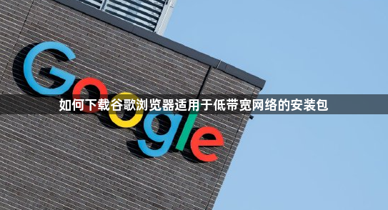 如何下载谷歌浏览器适用于低带宽网络的安装包1
