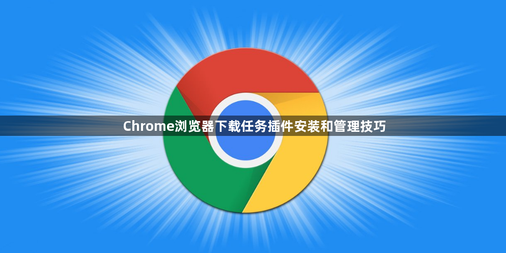 Chrome浏览器下载任务插件安装和管理技巧1