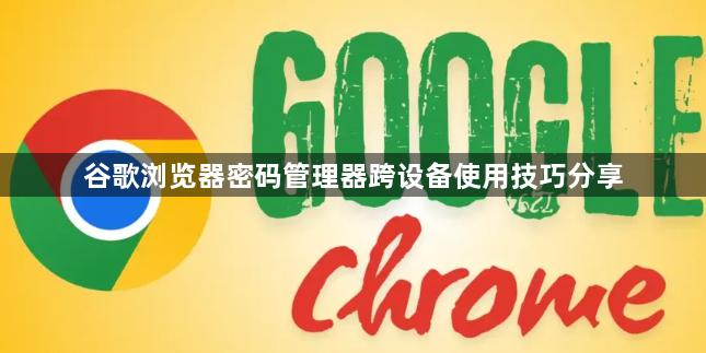 谷歌浏览器密码管理器跨设备使用技巧分享1