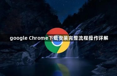 google Chrome下载安装完整流程操作详解1