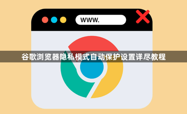 谷歌浏览器隐私模式自动保护设置详尽教程1