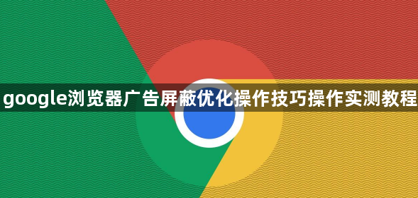 google浏览器广告屏蔽优化操作技巧操作实测教程1