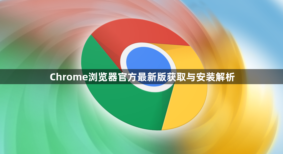 Chrome浏览器官方最新版获取与安装解析1