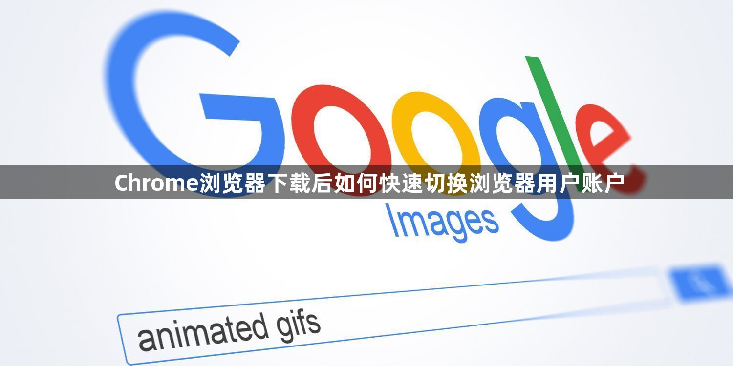 Chrome浏览器下载后如何快速切换浏览器用户账户1