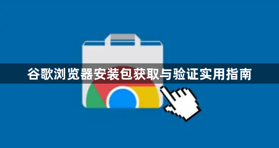 谷歌浏览器安装包获取与验证实用指南1