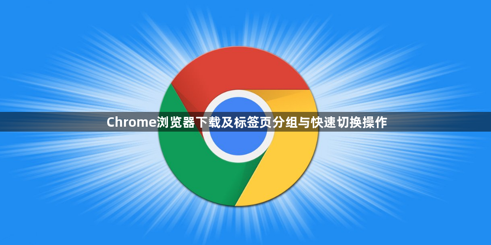 Chrome浏览器下载及标签页分组与快速切换操作1