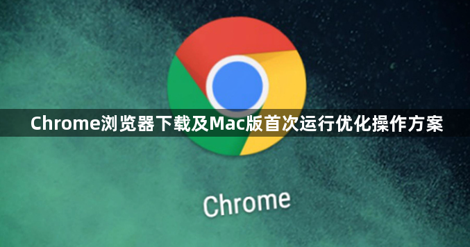 Chrome浏览器下载及Mac版首次运行优化操作方案1