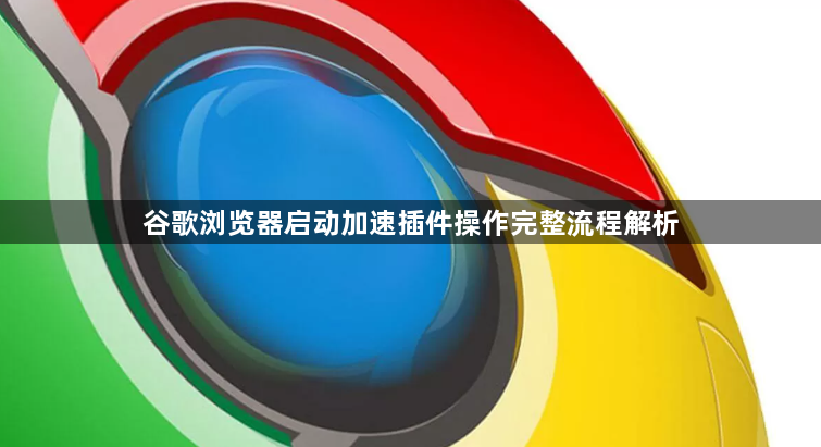 谷歌浏览器启动加速插件操作完整流程解析1