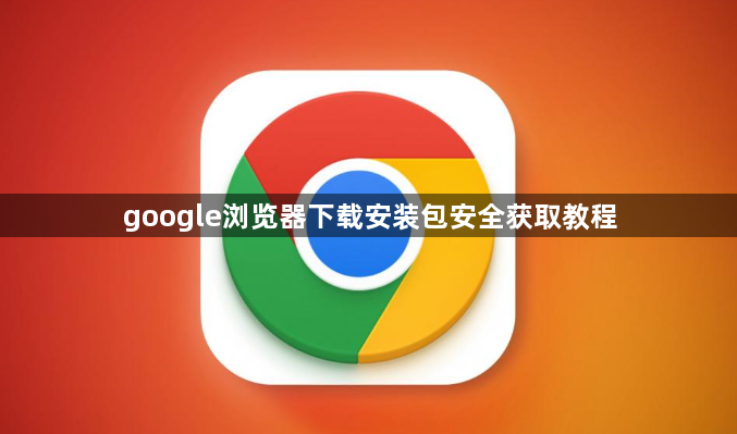 google浏览器下载安装包安全获取教程1