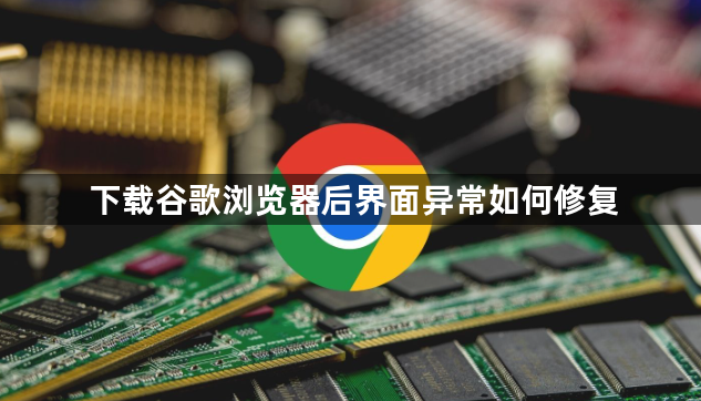 下载谷歌浏览器后界面异常如何修复1