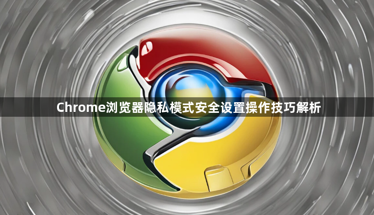 Chrome浏览器隐私模式安全设置操作技巧解析1