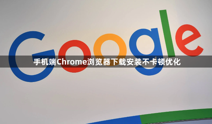 手机端Chrome浏览器下载安装不卡顿优化1