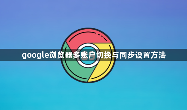 google浏览器多账户切换与同步设置方法1