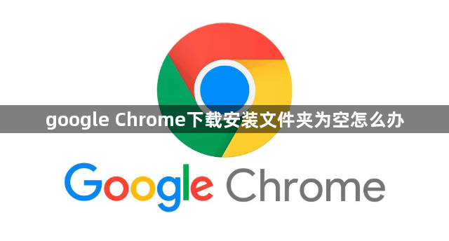 google Chrome下载安装文件夹为空怎么办1