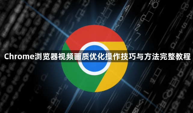 Chrome浏览器视频画质优化操作技巧与方法完整教程1