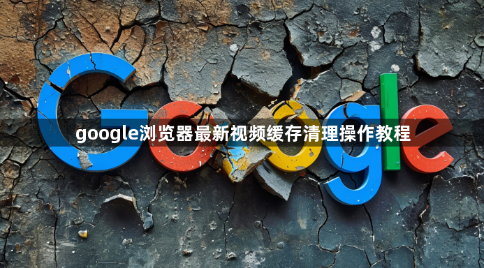 google浏览器最新视频缓存清理操作教程1