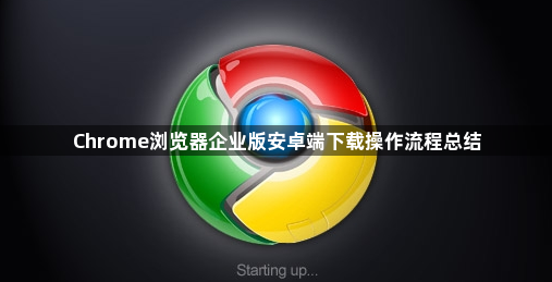 Chrome浏览器企业版安卓端下载操作流程总结1