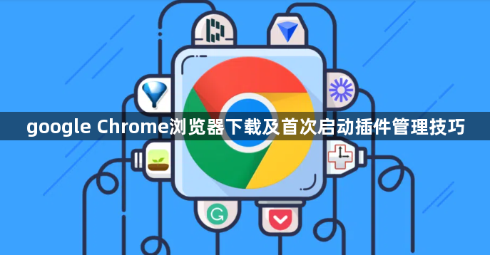 google Chrome浏览器下载及首次启动插件管理技巧1