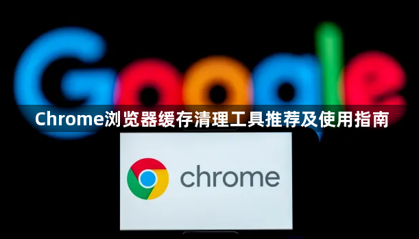 Chrome浏览器缓存清理工具推荐及使用指南1