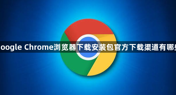 google Chrome浏览器下载安装包官方下载渠道有哪些1