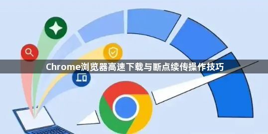 Chrome浏览器高速下载与断点续传操作技巧1