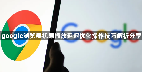 google浏览器视频播放延迟优化操作技巧解析分享1