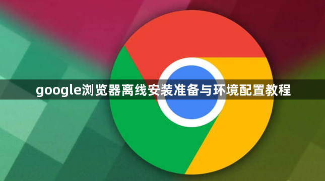 google浏览器离线安装准备与环境配置教程1