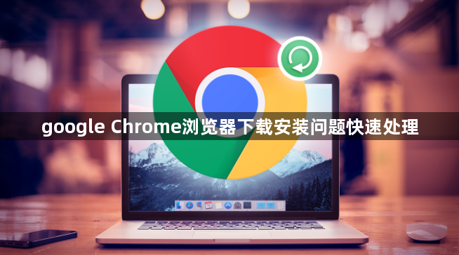 google Chrome浏览器下载安装问题快速处理1