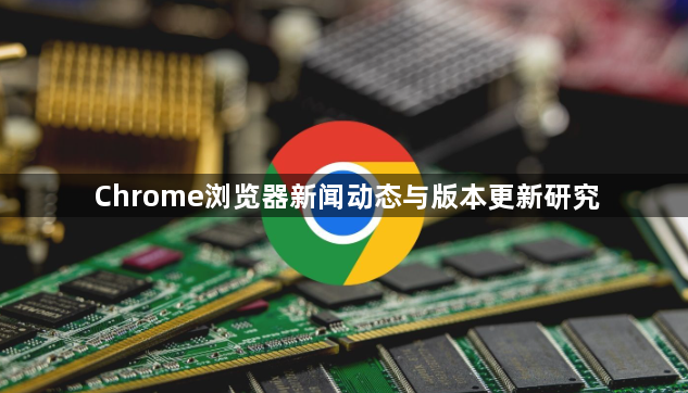 Chrome浏览器新闻动态与版本更新研究1