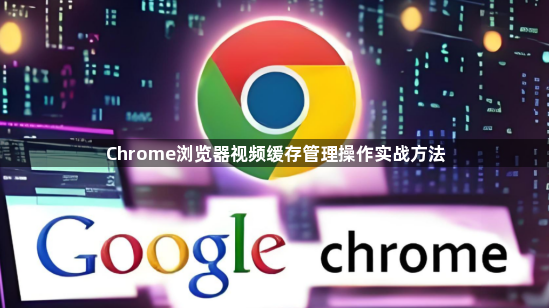 Chrome浏览器视频缓存管理操作实战方法1