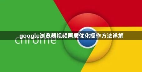 google浏览器视频画质优化操作方法详解1