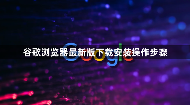 谷歌浏览器最新版下载安装操作步骤1