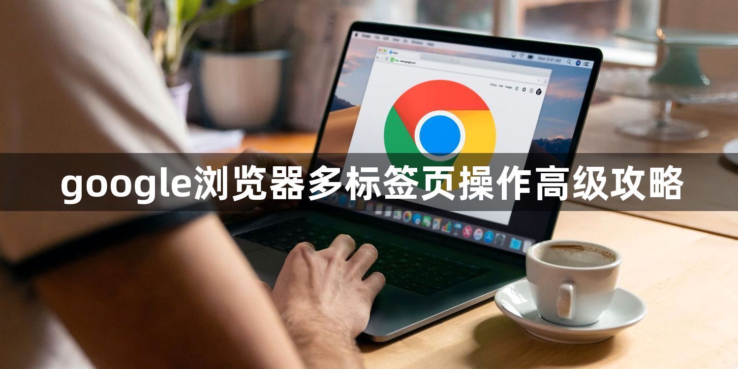 google浏览器多标签页操作高级攻略1
