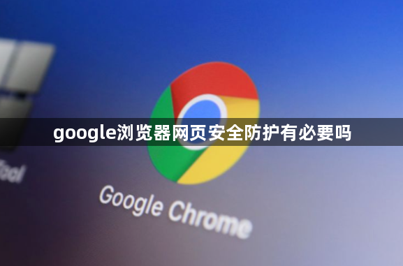 google浏览器网页安全防护有必要吗1