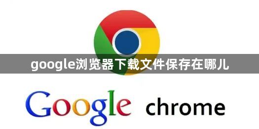 google浏览器下载文件保存在哪儿1