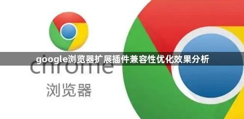 google浏览器扩展插件兼容性优化效果分析1