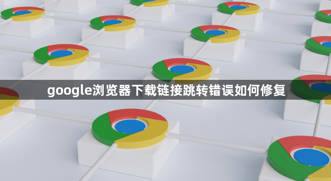 google浏览器下载链接跳转错误如何修复1