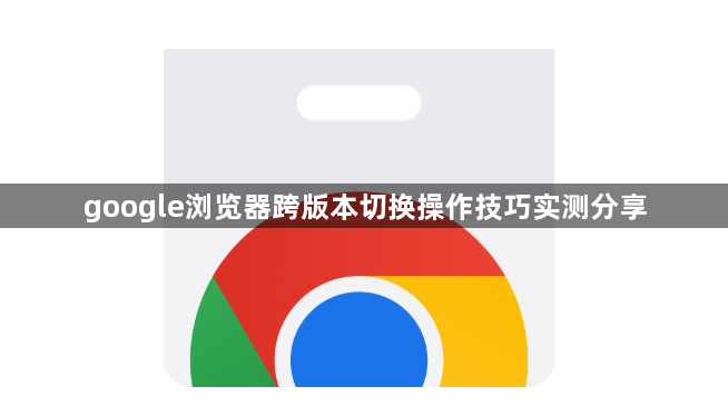 google浏览器跨版本切换操作技巧实测分享1