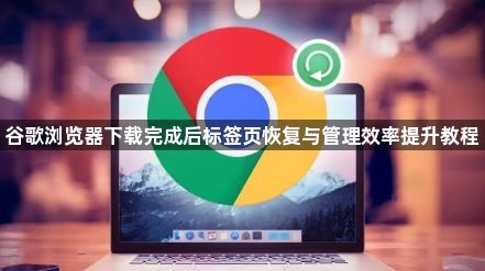 谷歌浏览器下载完成后标签页恢复与管理效率提升教程1